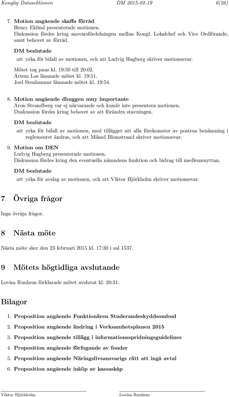 19:51. Joel Stenhammr lämnade mötet kl. 19:54. 8. Motion angående dbuggen muy importante Aron Strandberg var ej närvarande och kunde inte presentera motionen.