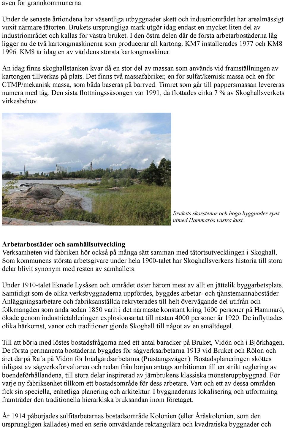 I den östra delen där de första arbetarbostäderna låg ligger nu de två kartongmaskinerna som producerar all kartong. KM7 installerades 1977 och KM8 1996.