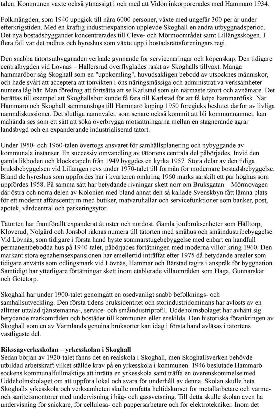 I flera fall var det radhus och hyreshus som växte upp i bostadsrättsföreningars regi. Den snabba tätortsutbyggnaden verkade gynnande för servicenäringar och köpenskap.