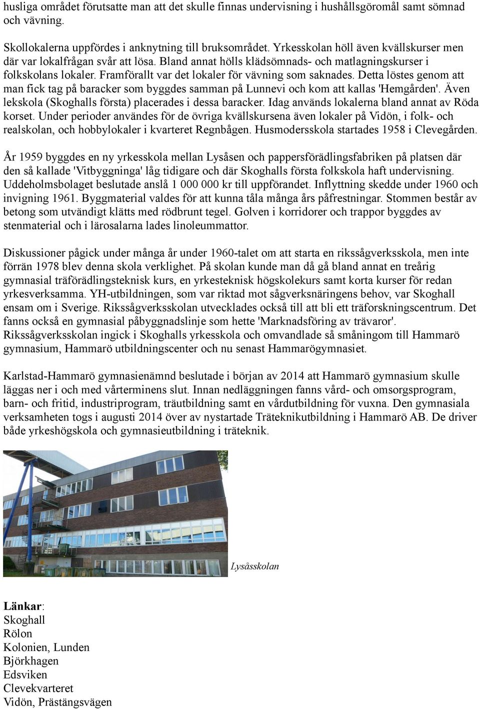 Framförallt var det lokaler för vävning som saknades. Detta löstes genom att man fick tag på baracker som byggdes samman på Lunnevi och kom att kallas 'Hemgården'.