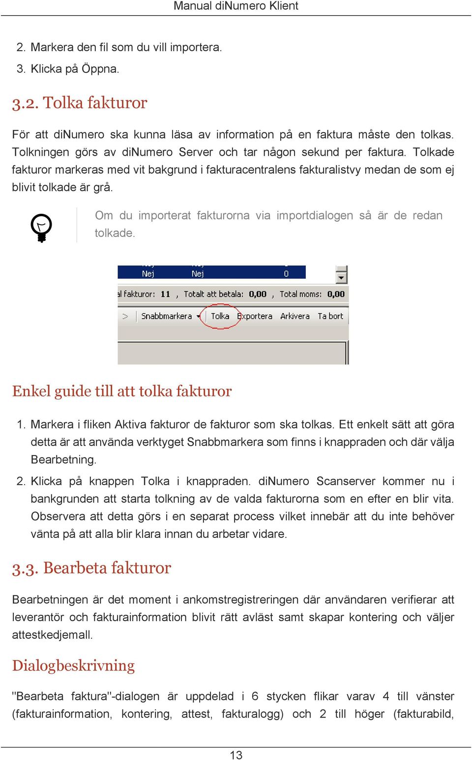 Om du importerat fakturorna via importdialogen så är de redan tolkade. Enkel guide till att tolka fakturor 1. Markera i fliken Aktiva fakturor de fakturor som ska tolkas.