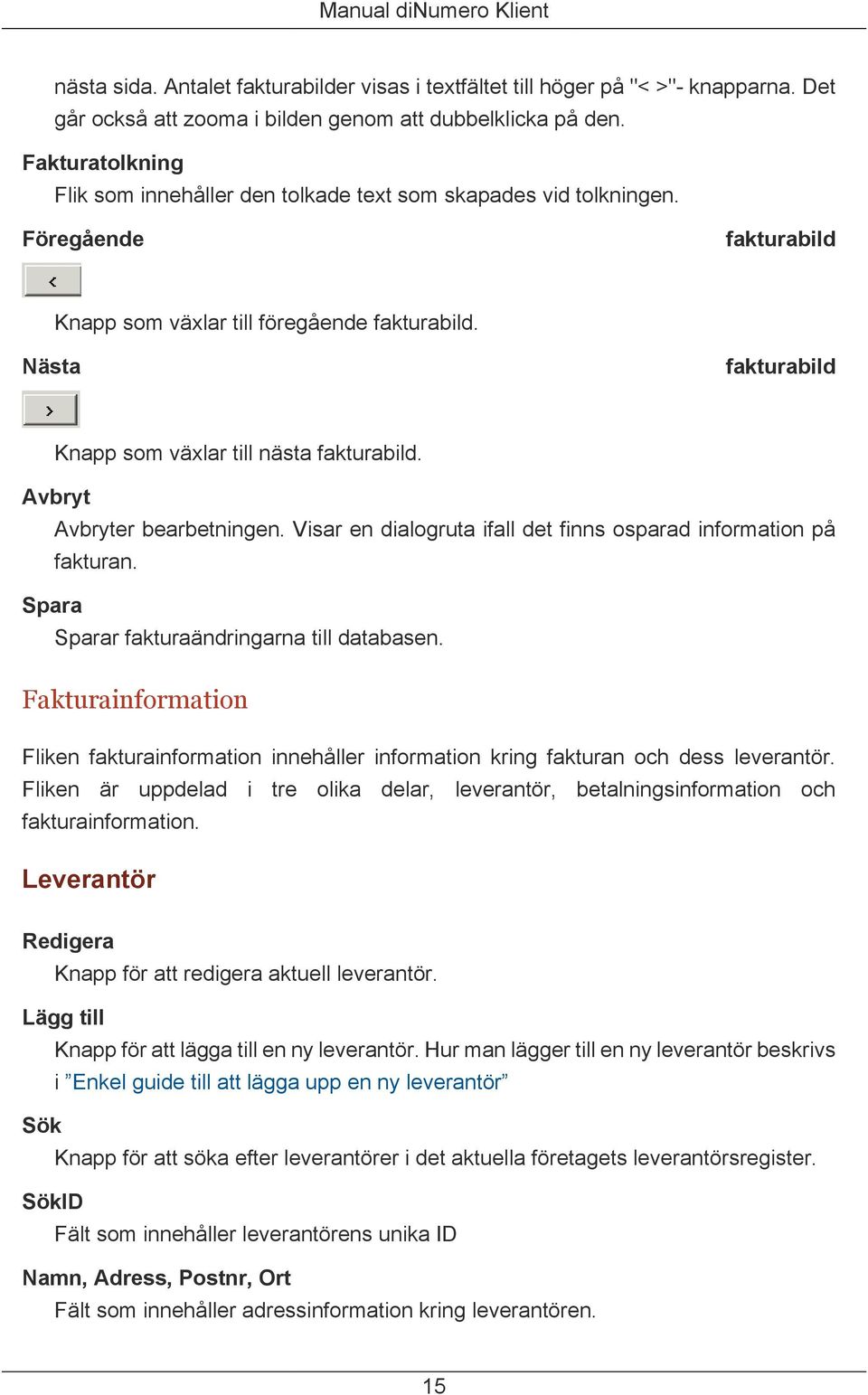 Nästa fakturabild Knapp som växlar till nästa fakturabild. Avbryt Avbryter bearbetningen. Visar en dialogruta ifall det finns osparad information på fakturan.