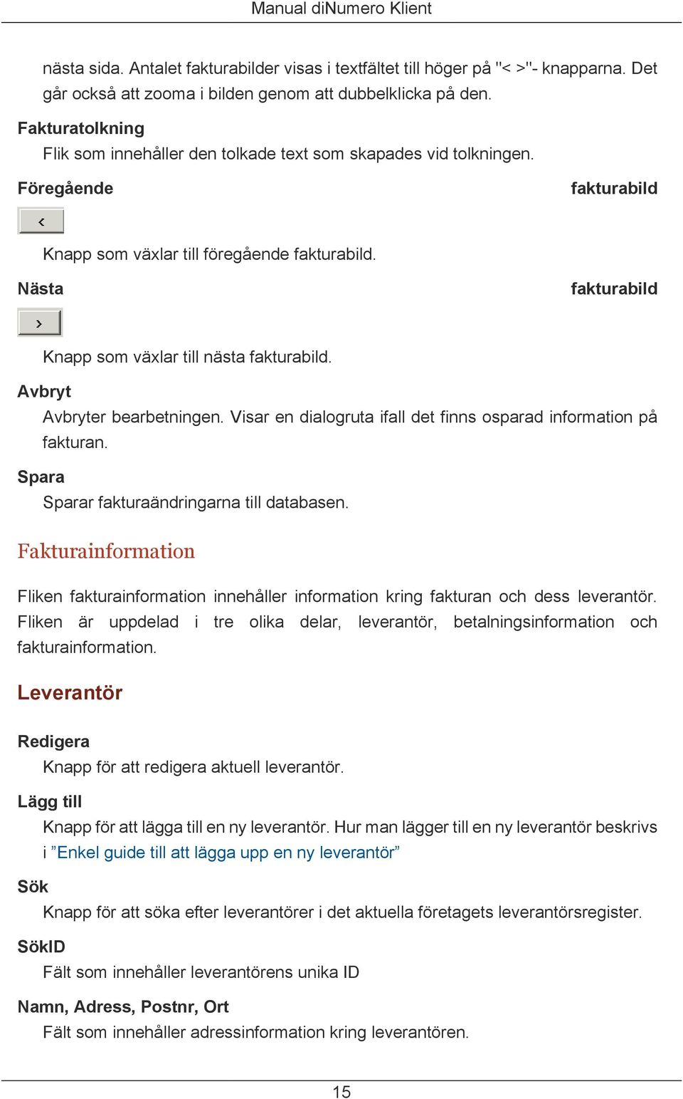 Nästa fakturabild Knapp som växlar till nästa fakturabild. Avbryt Avbryter bearbetningen. Visar en dialogruta ifall det finns osparad information på fakturan.