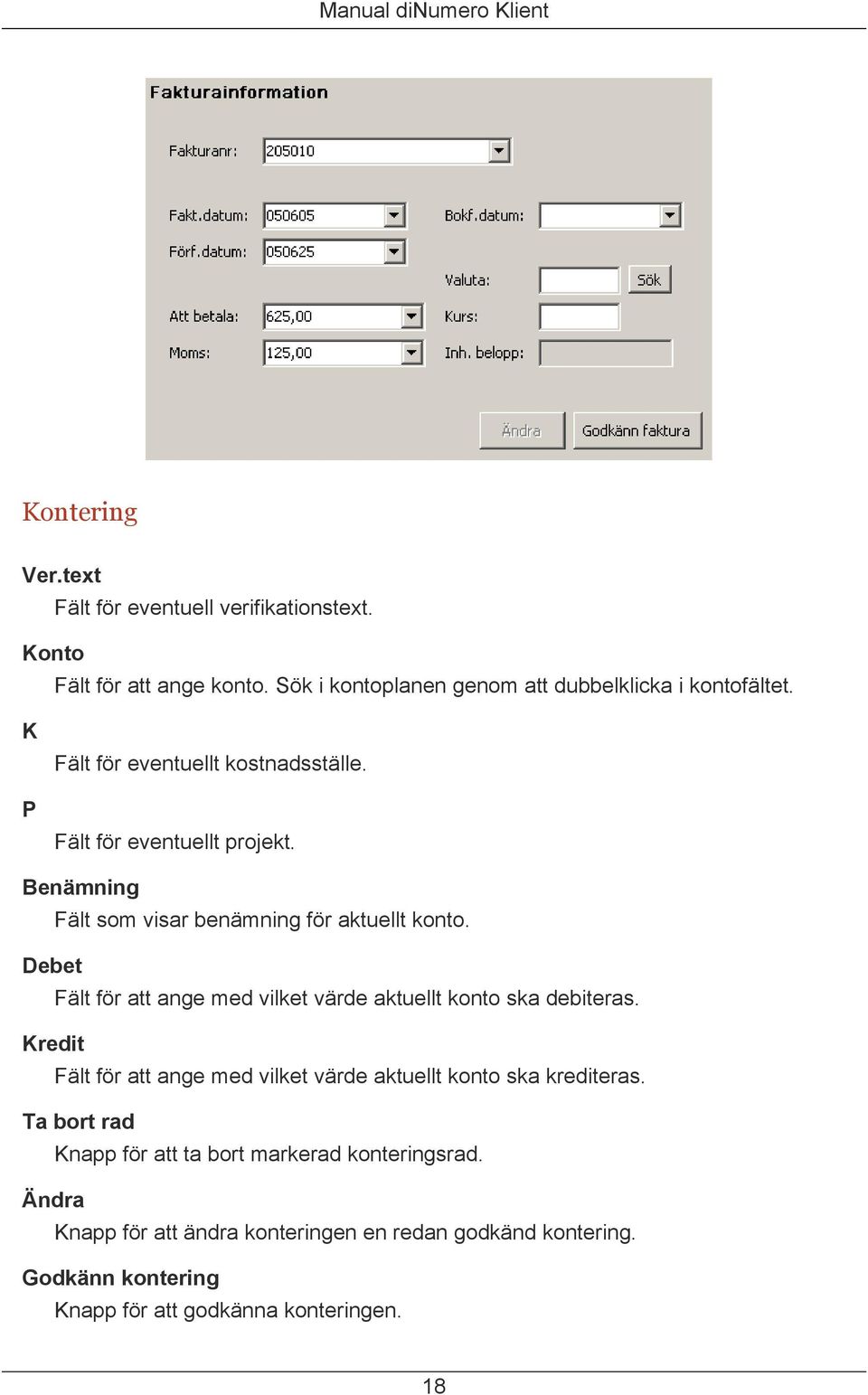 Debet Fält för att ange med vilket värde aktuellt konto ska debiteras. Kredit Fält för att ange med vilket värde aktuellt konto ska krediteras.