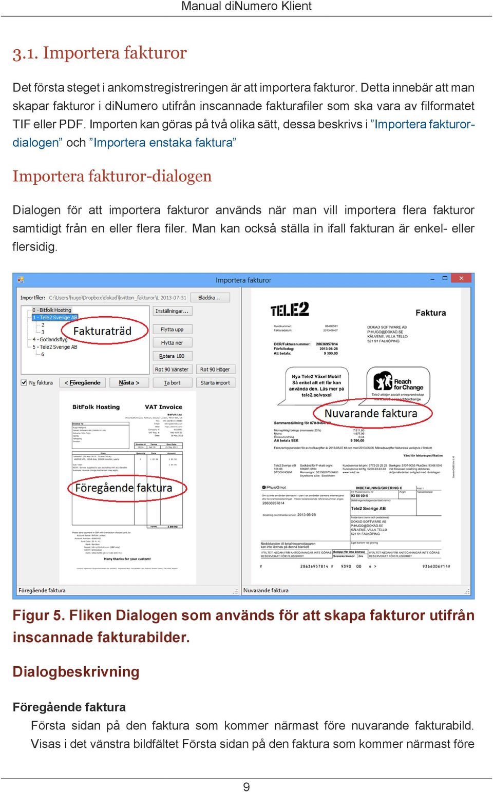 Importen kan göras på två olika sätt, dessa beskrivs i Importera fakturordialogen och Importera enstaka faktura Importera fakturor-dialogen Dialogen för att importera fakturor används när man vill