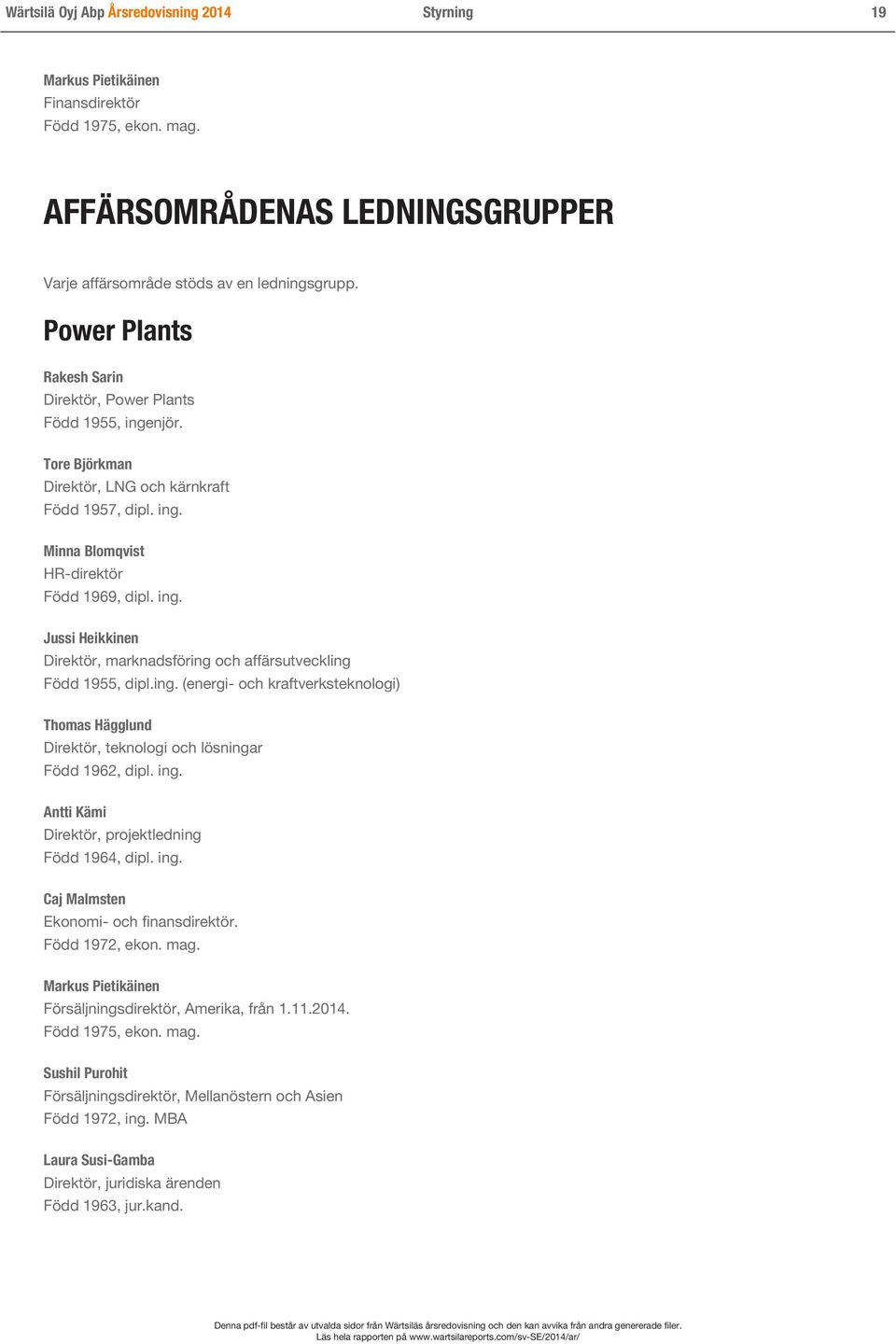 ing. (energi- och kraftverksteknologi) Thomas Hägglund Direktör, teknologi och lösningar Född 1962, dipl. ing. Antti Kämi Direktör, projektledning Född 1964, dipl. ing. Caj Malmsten Ekonomi- och finansdirektör.