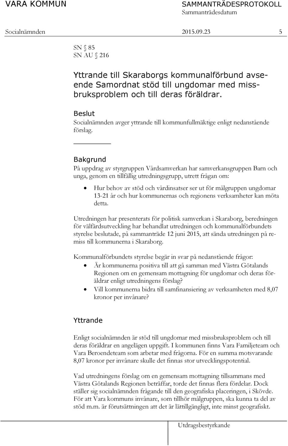 Bakgrund På uppdrag av styrgruppen Vårdsamverkan har samverkansgruppen Barn och unga, genom en tillfällig utredningsgrupp, utrett frågan om: Hur behov av stöd och vårdinsatser ser ut för målgruppen