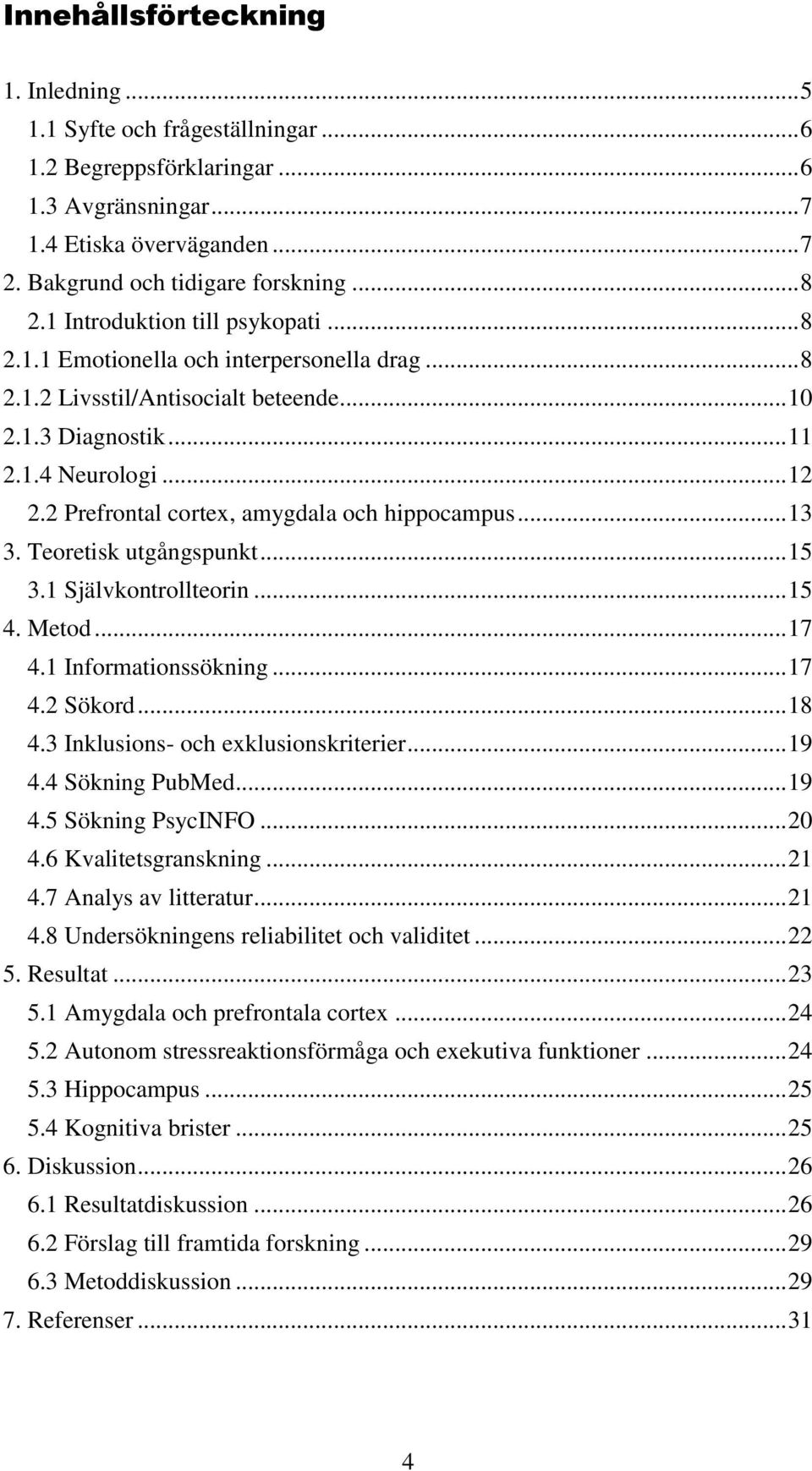 2 Prefrontal cortex, amygdala och hippocampus... 13 3. Teoretisk utgångspunkt... 15 3.1 Självkontrollteorin... 15 4. Metod... 17 4.1 Informationssökning... 17 4.2 Sökord... 18 4.