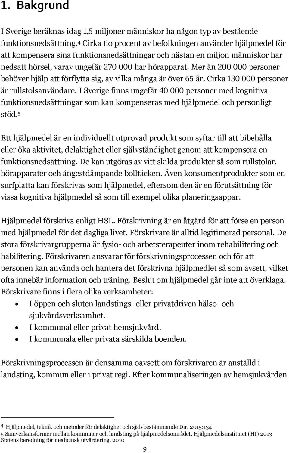 Mer än 200 000 personer behöver hjälp att förflytta sig, av vilka många är över 65 år. Cirka 130 000 personer är rullstolsanvändare.