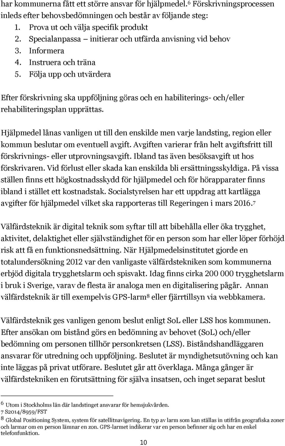 Följa upp och utvärdera Efter förskrivning ska uppföljning göras och en habiliterings- och/eller rehabiliteringsplan upprättas.