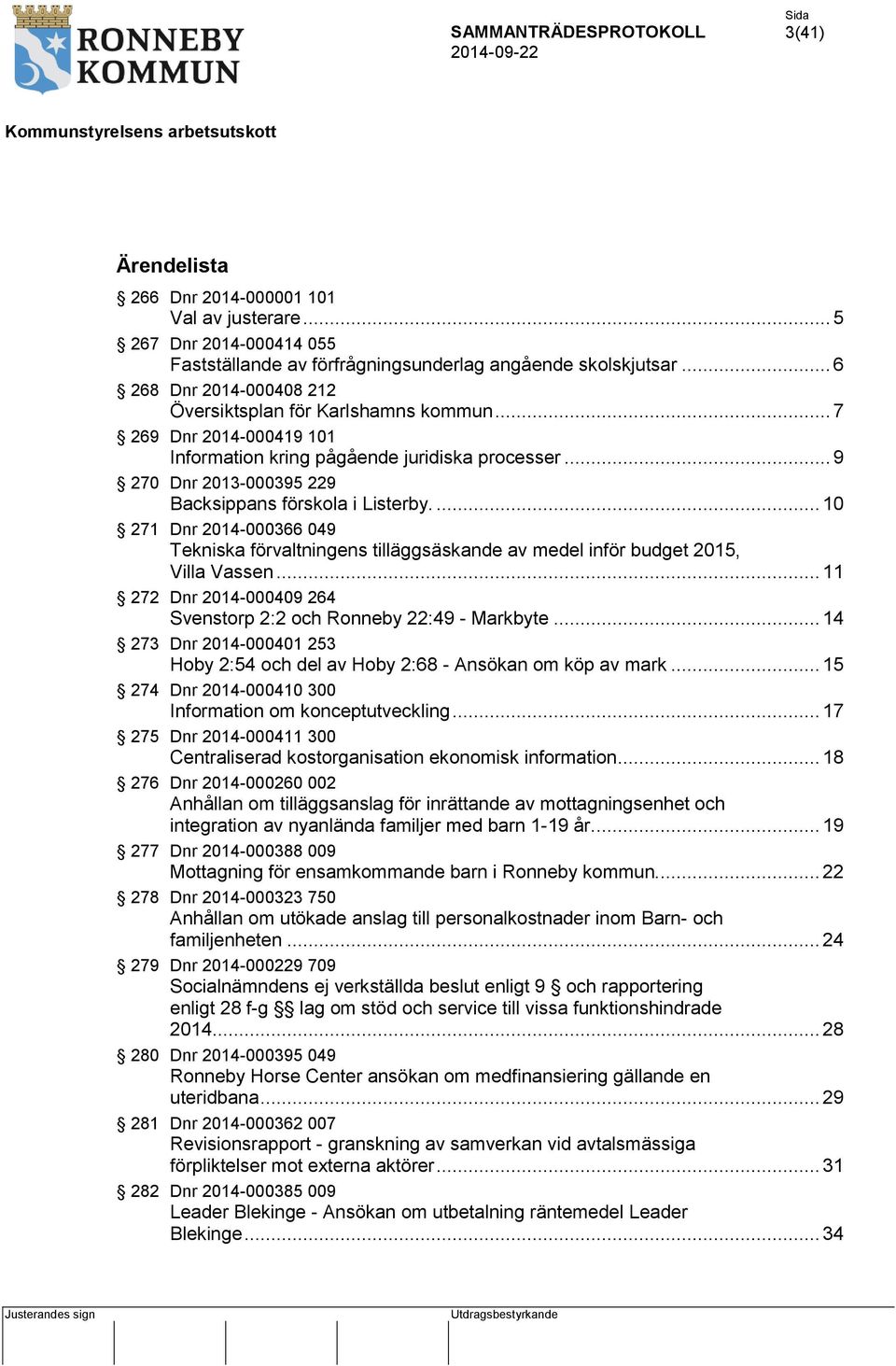 ... 10 271 Dnr 2014-000366 049 Tekniska förvaltningens tilläggsäskande av medel inför budget 2015, Villa Vassen... 11 272 Dnr 2014-000409 264 Svenstorp 2:2 och Ronneby 22:49 - Markbyte.