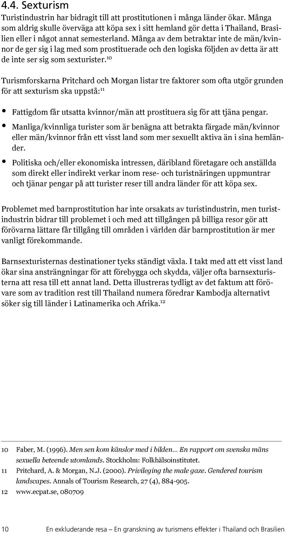 Många av dem betraktar inte de män/kvinnor de ger sig i lag med som prostituerade och den logiska följden av detta är att de inte ser sig som sexturister.