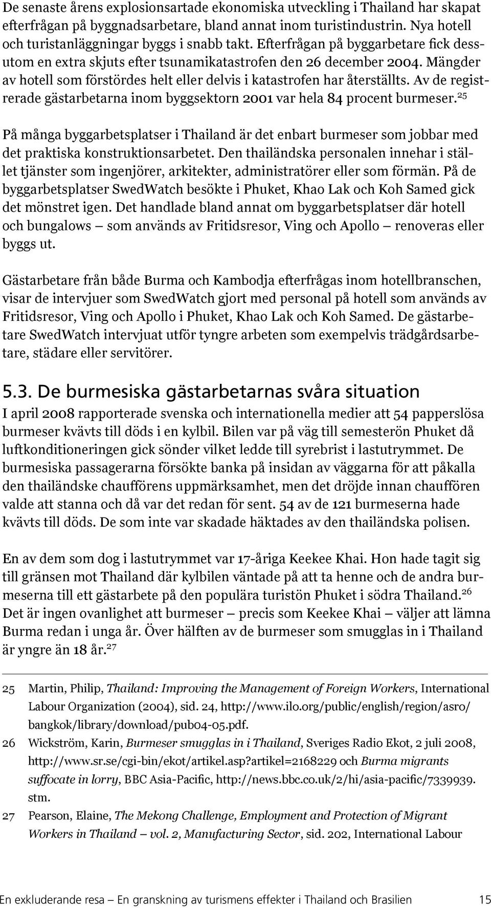 Av de registrerade gästarbetarna inom byggsektorn 2001 var hela 84 procent burmeser. 25 På många byggarbetsplatser i Thailand är det enbart burmeser som jobbar med det praktiska konstruktionsarbetet.