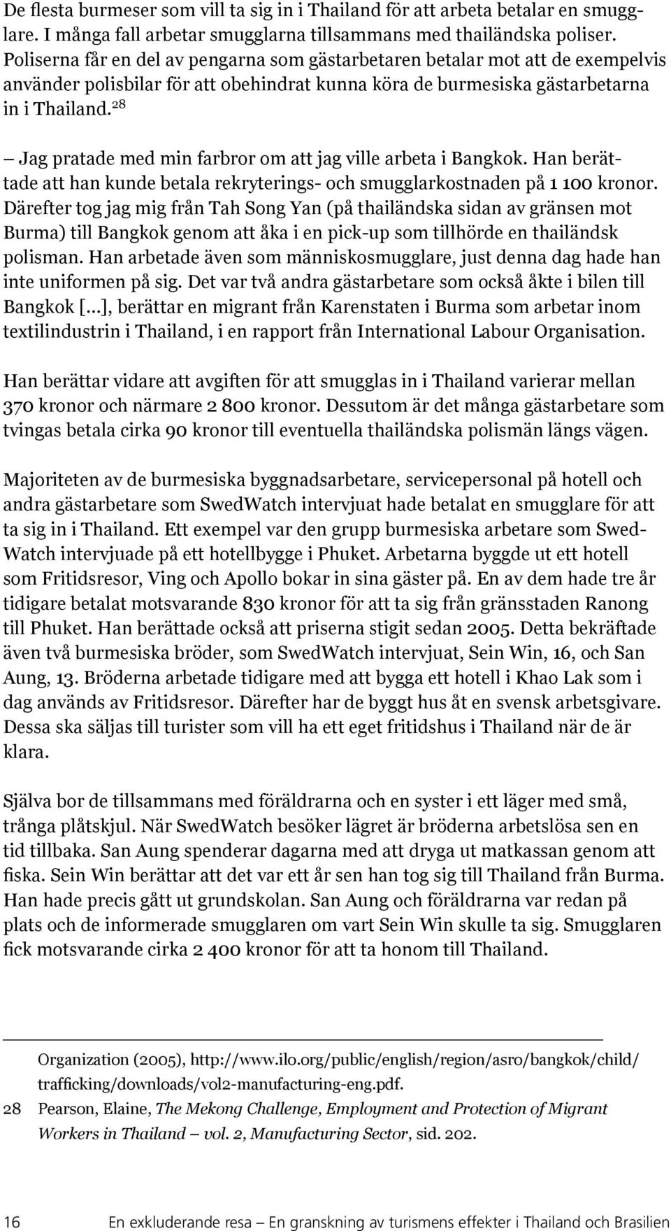 28 Jag pratade med min farbror om att jag ville arbeta i Bangkok. Han berättade att han kunde betala rekryterings- och smugglarkostnaden på 1 100 kronor.