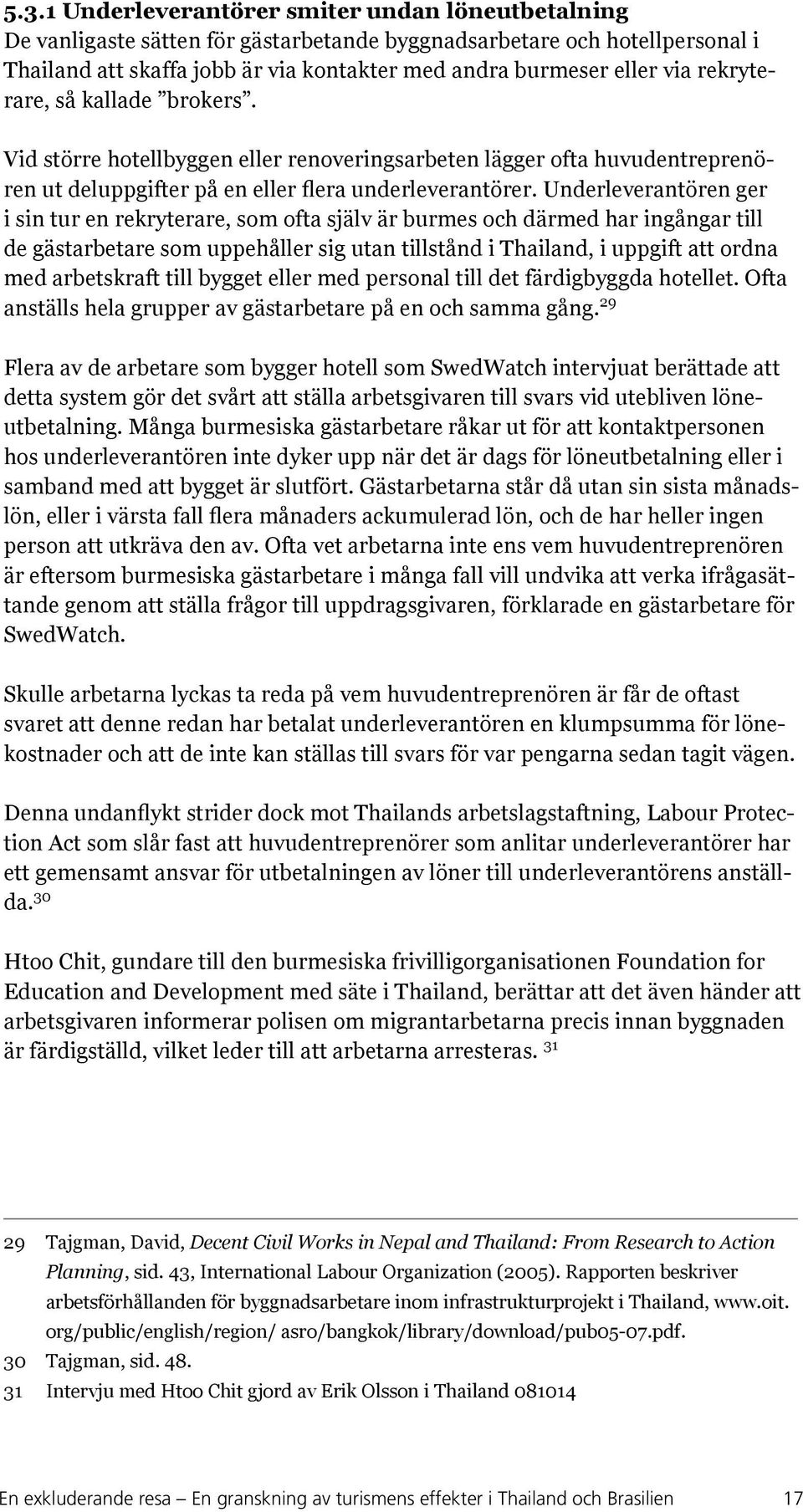 Underleverantören ger i sin tur en rekryterare, som ofta själv är burmes och därmed har ingångar till de gästarbetare som uppehåller sig utan tillstånd i Thailand, i uppgift att ordna med arbetskraft