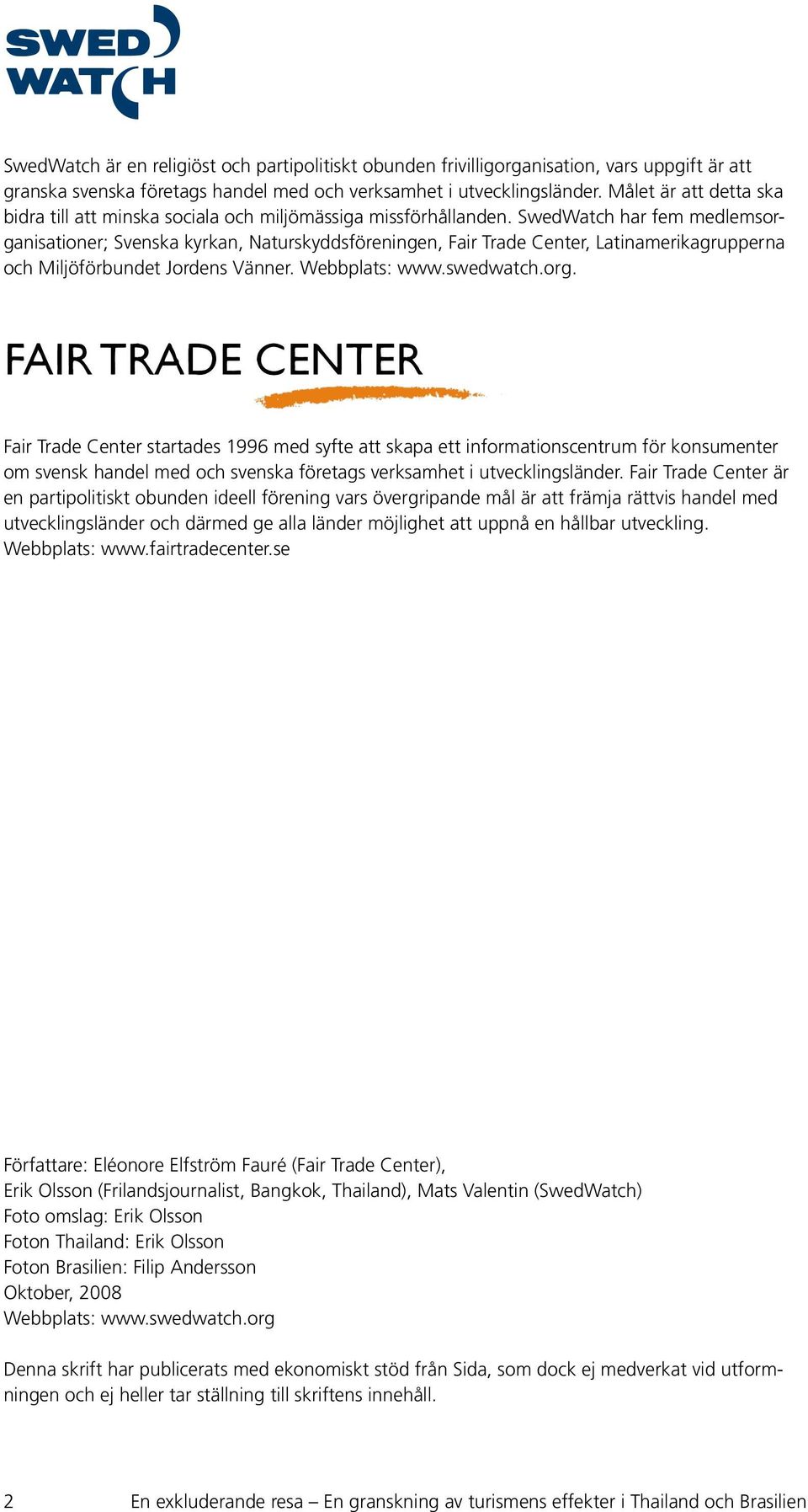 SwedWatch har fem medlemsorganisationer; Svenska kyrkan, Naturskyddsföreningen, Fair Trade Center, Latinamerikagrupperna och Miljöförbundet Jordens Vänner. Webbplats: www.swedwatch.org. Fair Trade Center startades 1996 med syfte att skapa ett informationscentrum för konsumenter om svensk handel med och svenska företags verksamhet i utvecklingsländer.