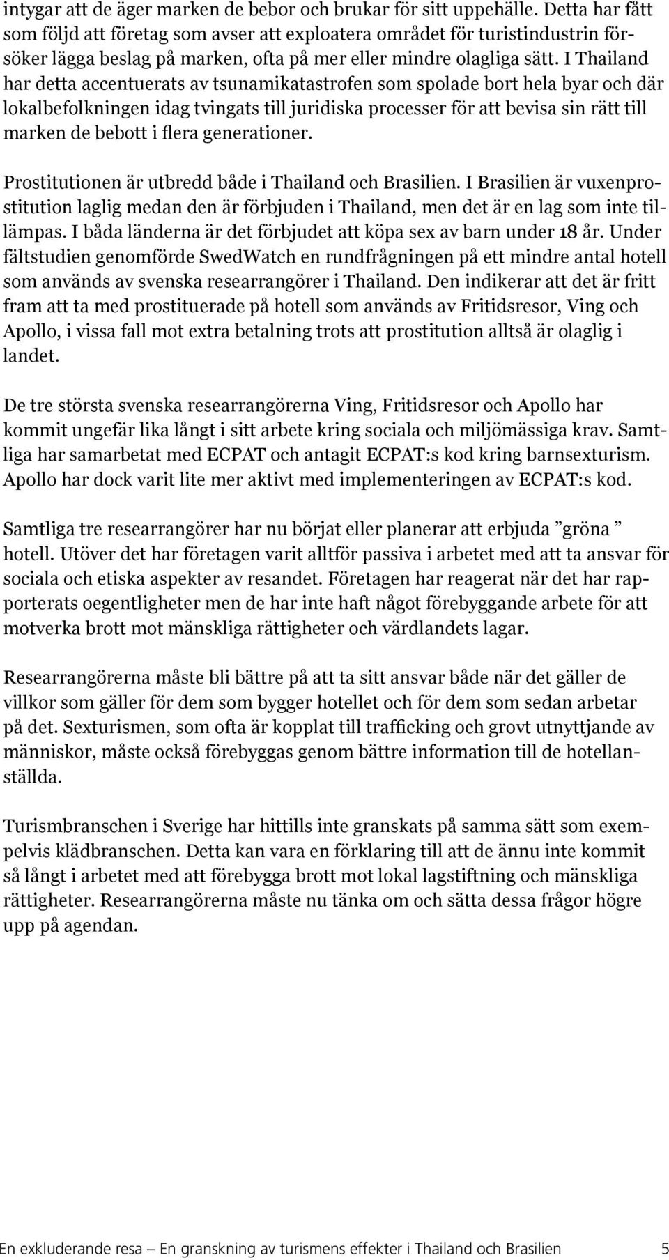 I Thailand har detta accentuerats av tsunamikatastrofen som spolade bort hela byar och där lokalbefolkningen idag tvingats till juridiska processer för att bevisa sin rätt till marken de bebott i