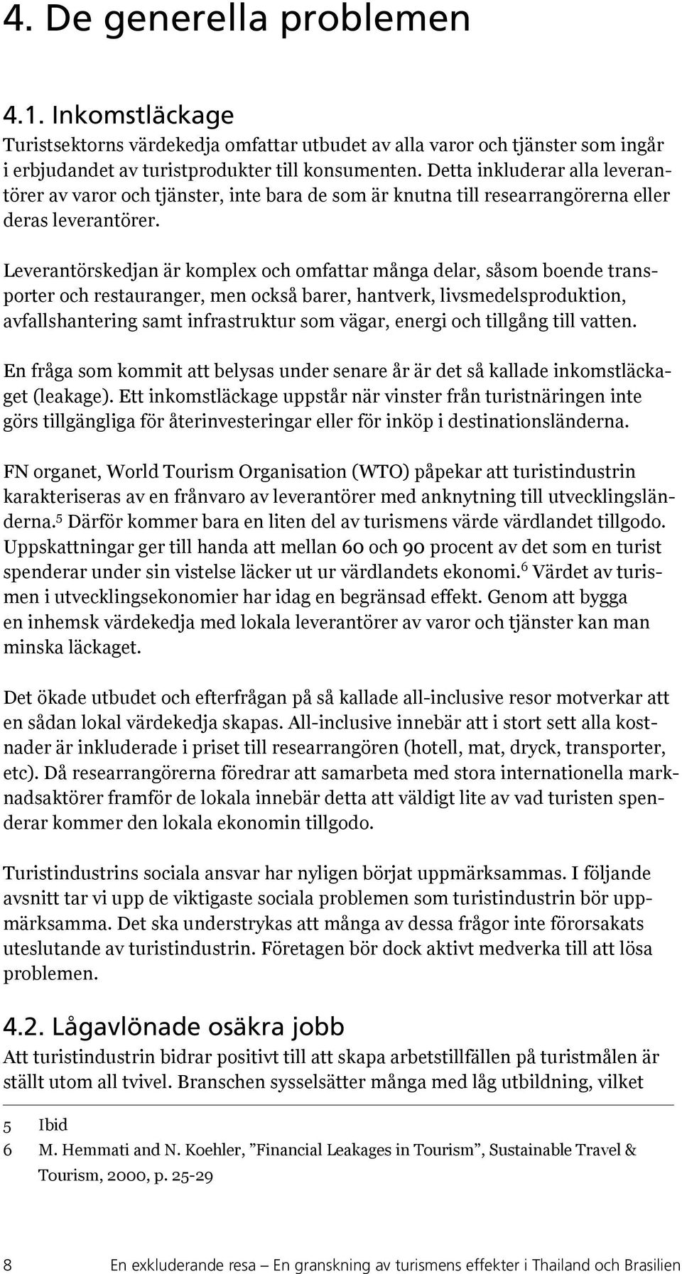 Leverantörskedjan är komplex och omfattar många delar, såsom boende transporter och restauranger, men också barer, hantverk, livsmedelsproduktion, avfallshantering samt infrastruktur som vägar,