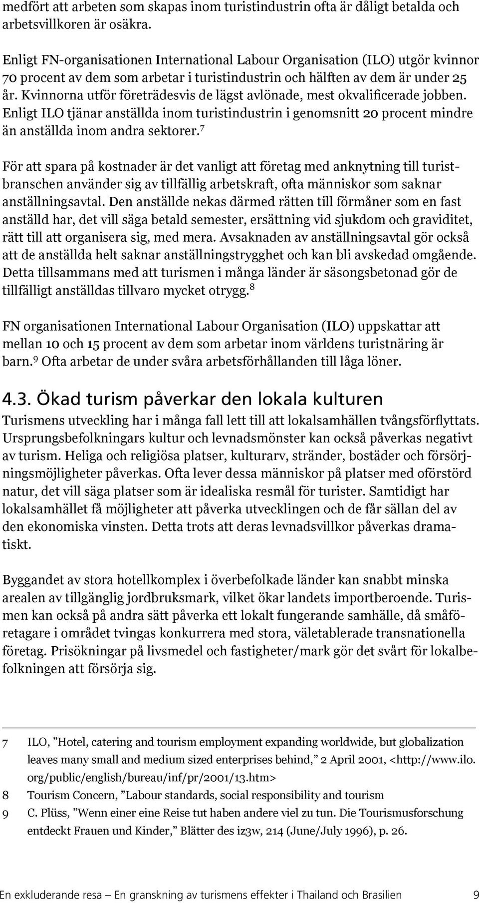 Kvinnorna utför företrädesvis de lägst avlönade, mest okvalificerade jobben. Enligt ILO tjänar anställda inom turistindustrin i genomsnitt 20 procent mindre än anställda inom andra sektorer.