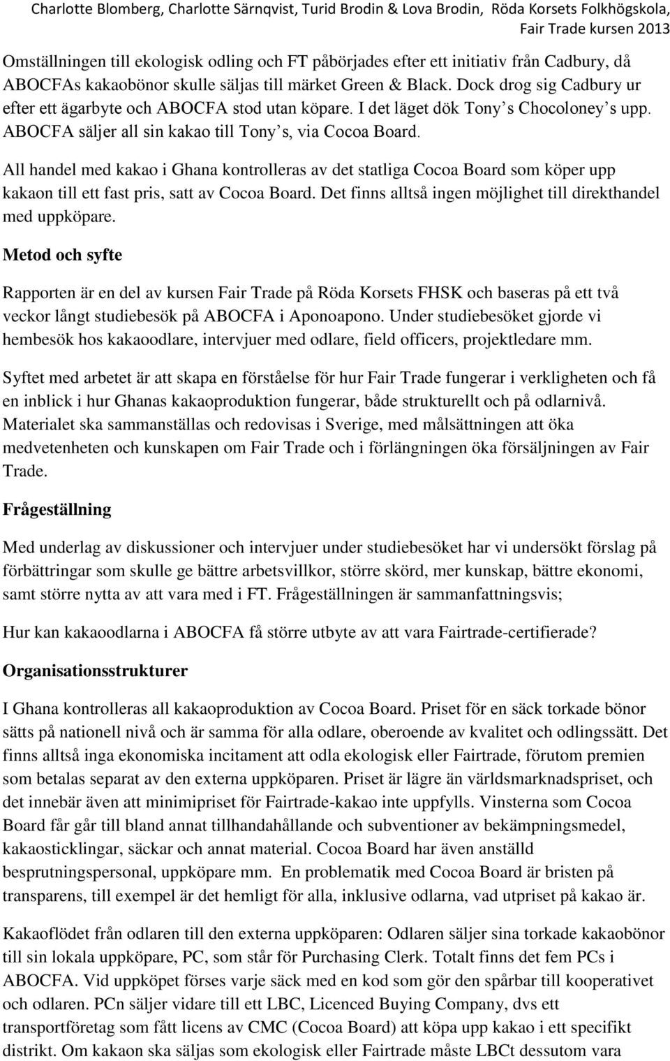 All handel med kakao i Ghana kontrolleras av det statliga Cocoa Board som köper upp kakaon till ett fast pris, satt av Cocoa Board. Det finns alltså ingen möjlighet till direkthandel med uppköpare.