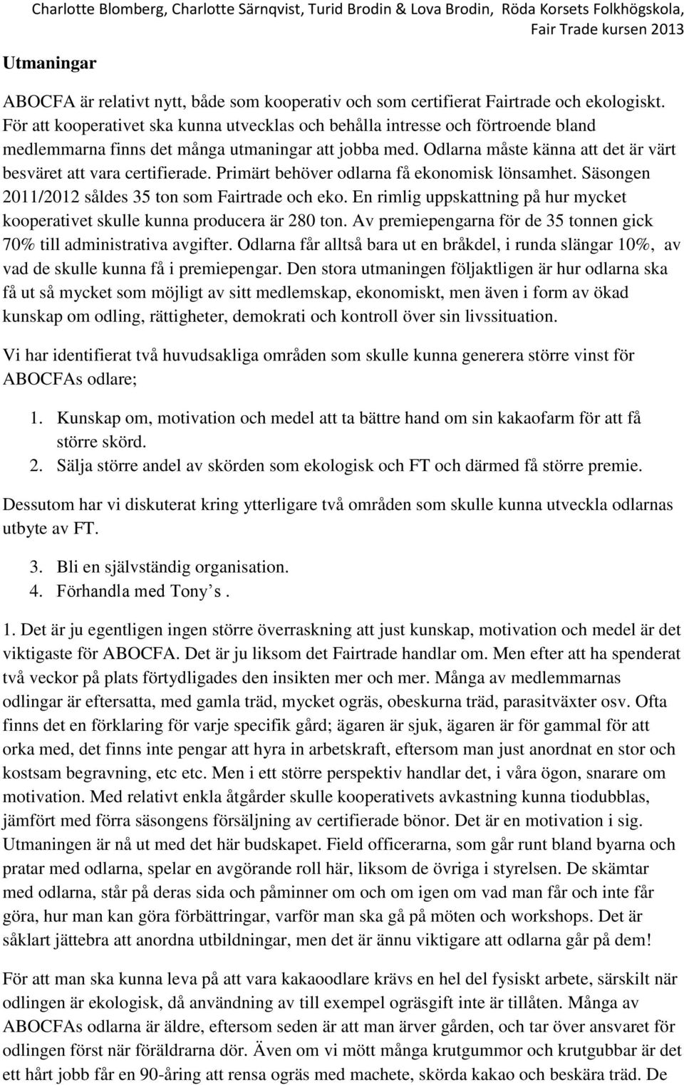 Odlarna måste känna att det är värt besväret att vara certifierade. Primärt behöver odlarna få ekonomisk lönsamhet. Säsongen 2011/2012 såldes 35 ton som Fairtrade och eko.