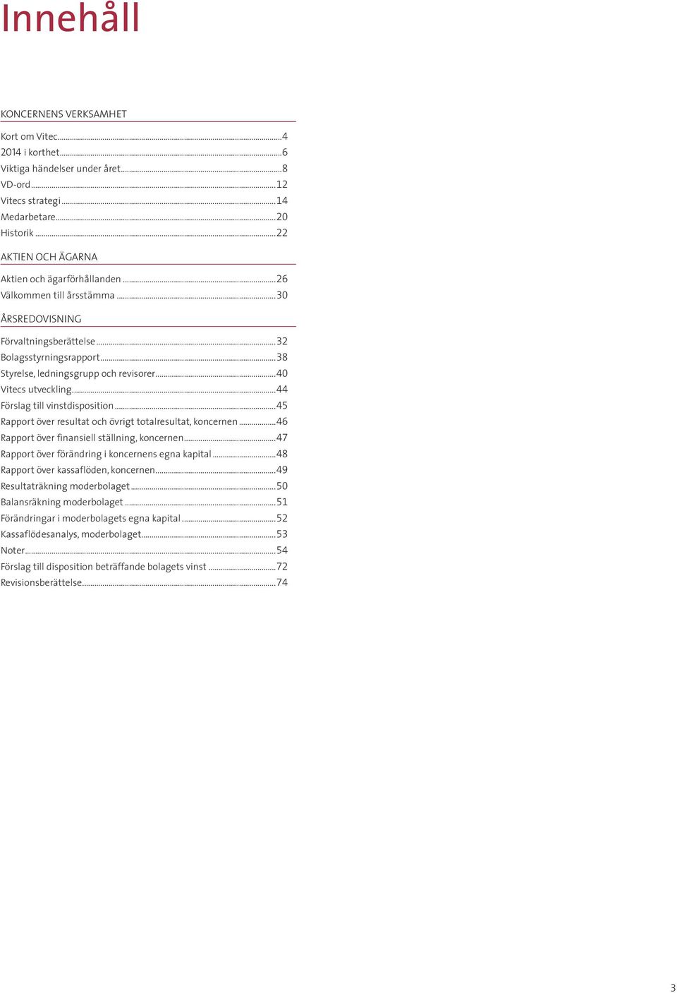 ..40 Vitecs utveckling...44 Förslag till vinstdisposition...45 Rapport över resultat och övrigt totalresultat, koncernen...46 Rapport över finansiell ställning, koncernen.