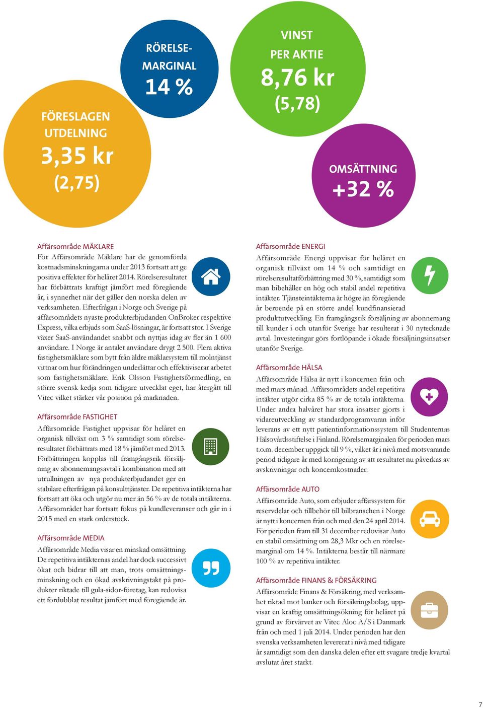 Efterfrågan i Norge och Sverige på affärsområdets nyaste produkterbjudanden OnBroker respektive Express, vilka erbjuds som SaaS-lösningar, är fortsatt stor.