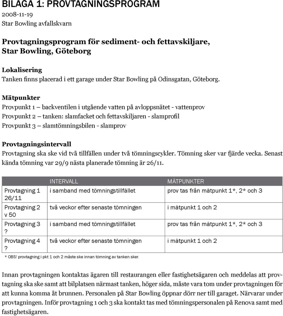 Mätpunkter Provpunkt 1 backventilen i utgående vatten på avloppsnätet - vattenprov Provpunkt 2 tanken: slamfacket och fettavskiljaren - slamprofil Provpunkt 3 slamtömningsbilen - slamprov