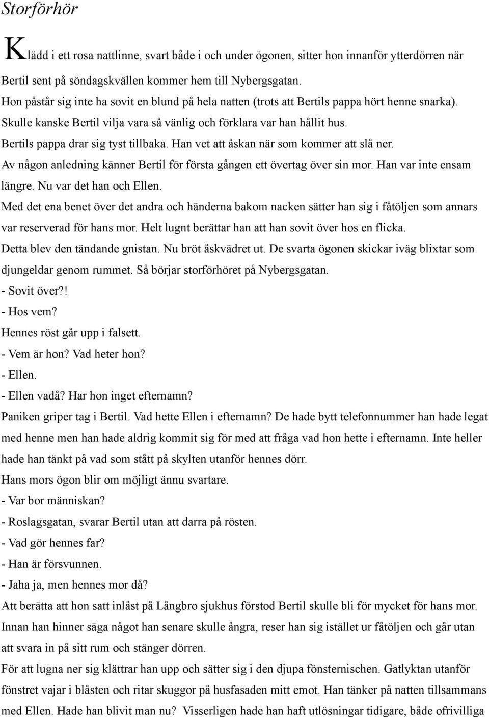 Bertils pappa drar sig tyst tillbaka. Han vet att åskan när som kommer att slå ner. Av någon anledning känner Bertil för första gången ett övertag över sin mor. Han var inte ensam längre.