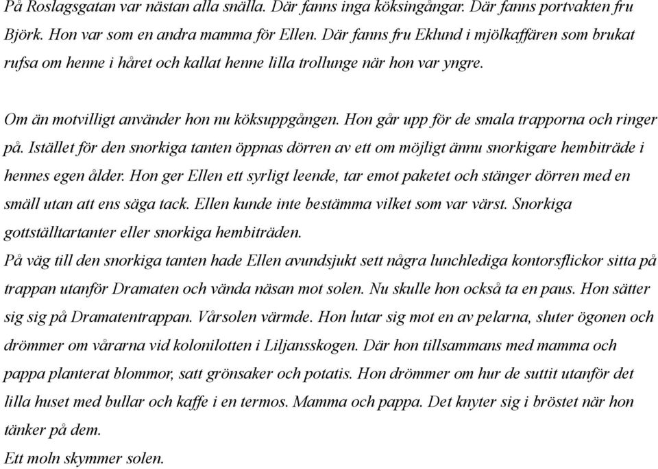 Hon går upp för de smala trapporna och ringer på. Istället för den snorkiga tanten öppnas dörren av ett om möjligt ännu snorkigare hembiträde i hennes egen ålder.