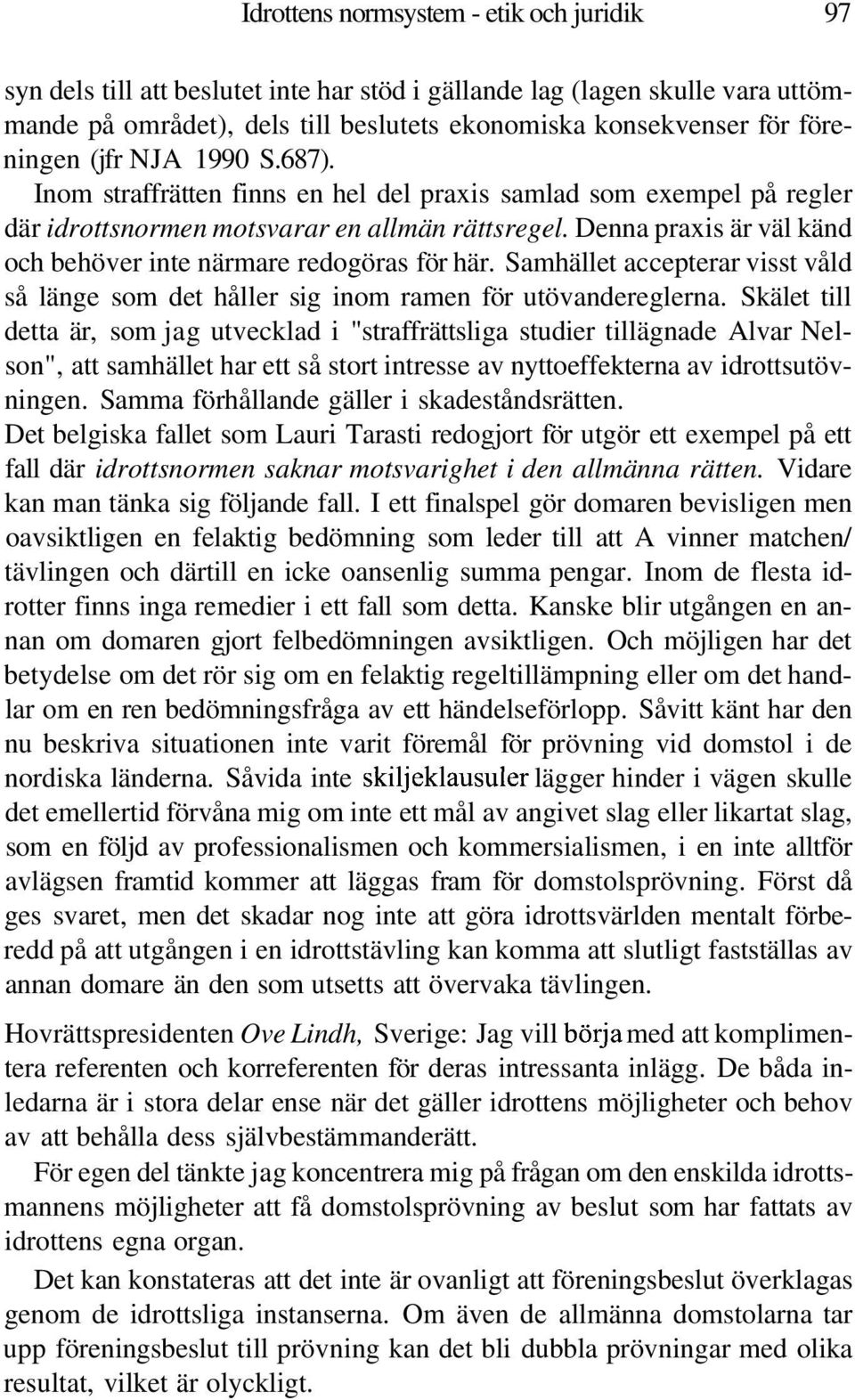Denna praxis är väl känd och behöver inte närmare redogöras för här. Samhället accepterar visst våld så länge som det håller sig inom ramen för utövandereglerna.