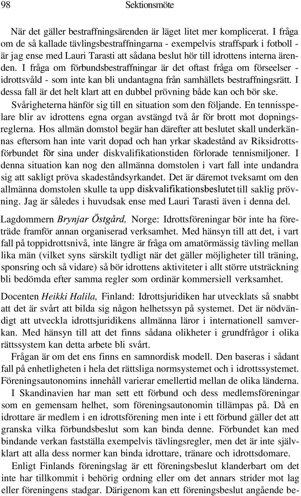 I fråga om förbundsbestraffningar är det oftast fråga om förseelser - idrottsvåld - som inte kan bli undantagna från samhällets bestraffningsrätt.