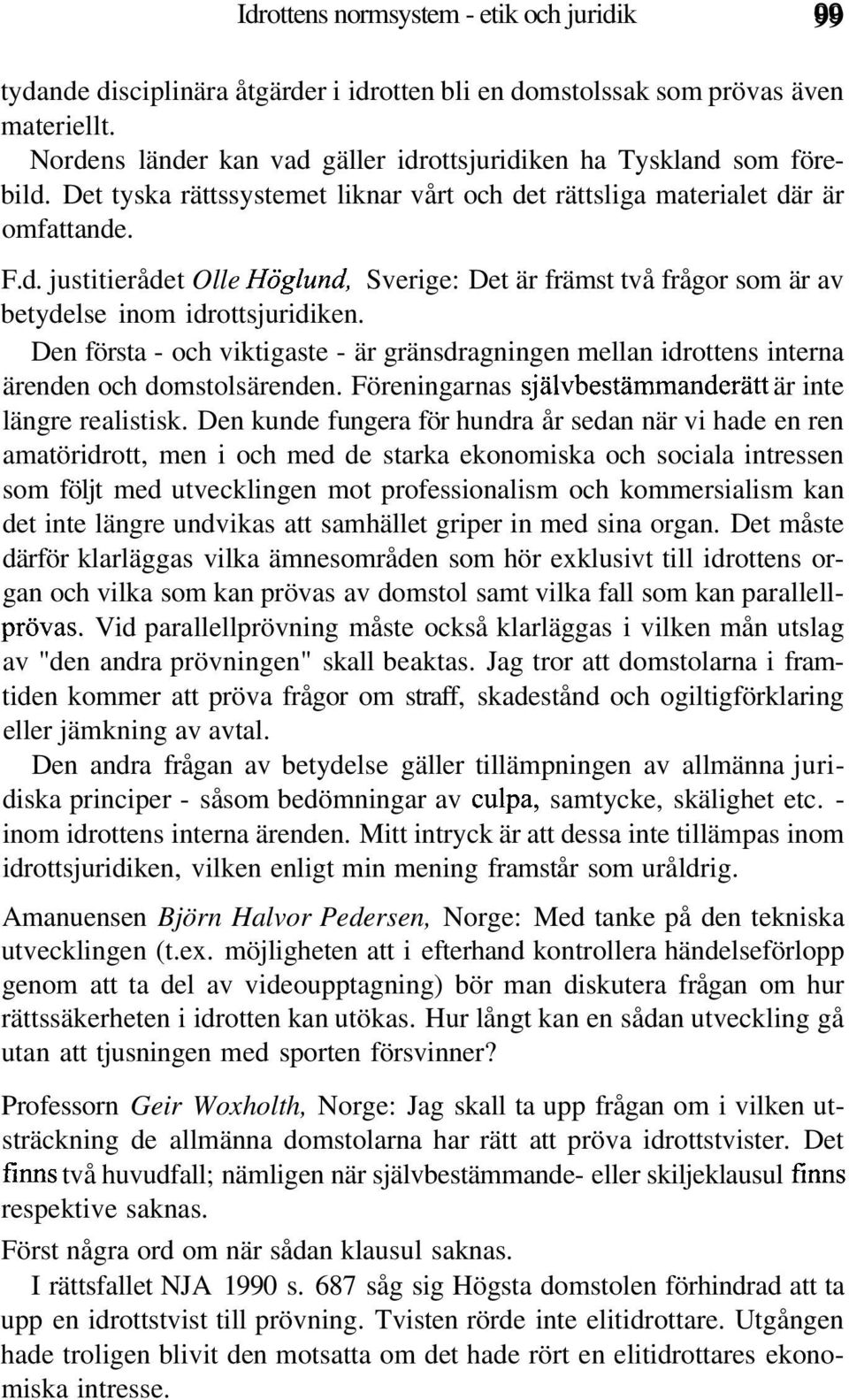 Den första - och viktigaste - är gränsdragningen mellan idrottens interna ärenden och domstolsärenden. Föreningarnas självbestämmanderätt är inte längre realistisk.