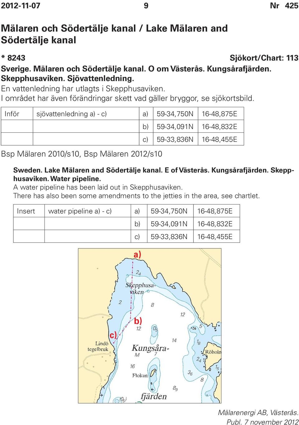 Inför sjövattenledning a) - c) a) 59-34,750N 16-48,875E Bsp Mälaren 2010/s10, Bsp Mälaren 2012/s10 b) 59-34,091N 16-48,832E c) 59-33,836N 16-48,455E Sweden. Lake Mälaren and Södertälje kanal.