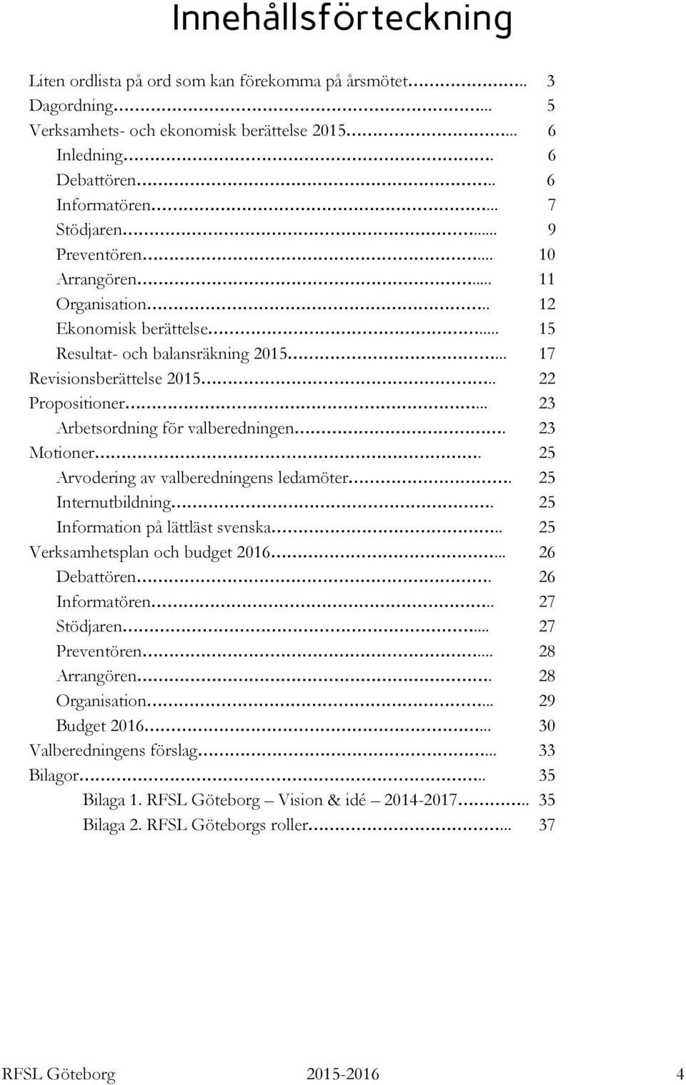 .. 23 Arbetsordning för valberedningen. 23 Motioner. 25 Arvodering av valberedningens ledamöter. 25 Internutbildning. 25 Information på lättläst svenska.. 25 Verksamhetsplan och budget 2016.