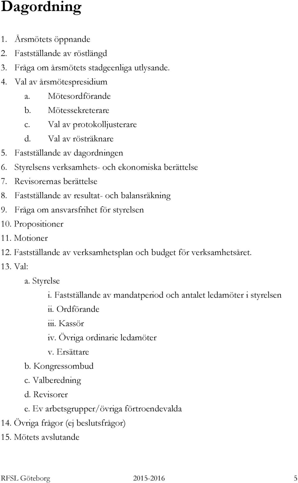 Fastställande av resultat- och balansräkning 9. Fråga om ansvarsfrihet för styrelsen 10. Propositioner 11. Motioner 12. Fastställande av verksamhetsplan och budget för verksamhetsåret. 13. Val: a.