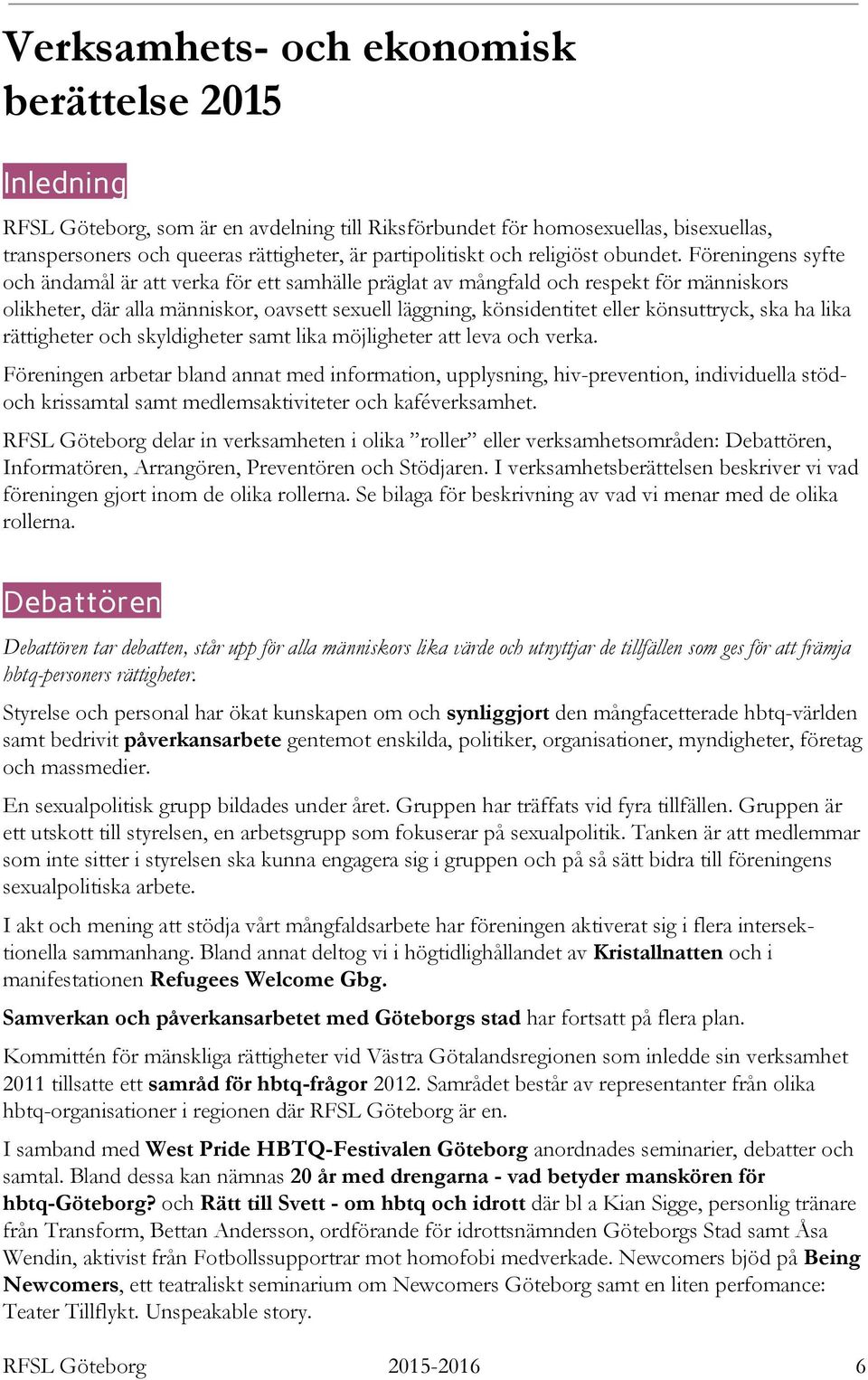 Föreningens syfte och ändamål är att verka för ett samhälle präglat av mångfald och respekt för människors olikheter, där alla människor, oavsett sexuell läggning, könsidentitet eller könsuttryck,