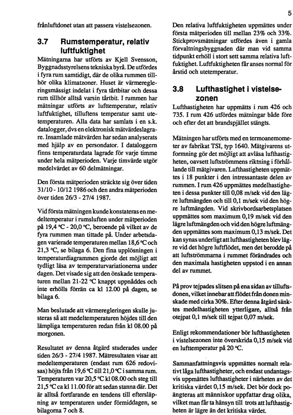 I rummen har mätningar utförts av lufttemperatur, relativ luftfuktighet, tilluftens temperatur samt utetemperaturen. Alla data har samlats i en s.k. dataloggen, dvs en elektronisk mätvärdeslagrare.