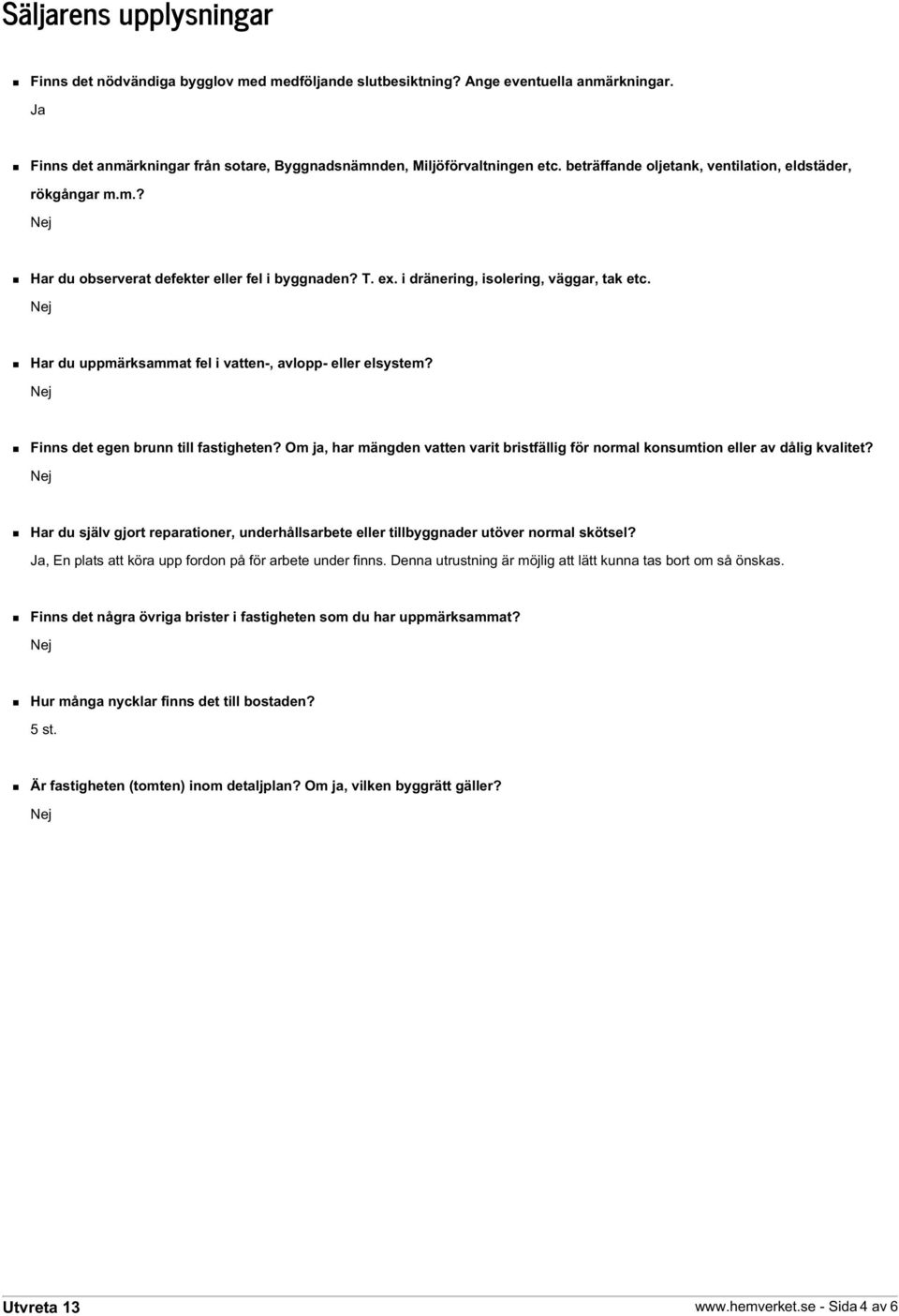 Har du uppmärksammat fel i vatten-, avlopp- eller elsystem? Finns det egen brunn till fastigheten? Om ja, har mängden vatten varit bristfällig för normal konsumtion eller av dålig kvalitet?