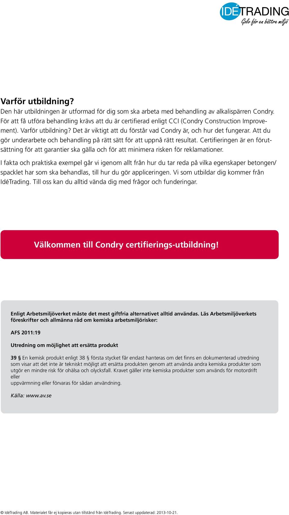 Att du gör underarbete och behandling på rätt sätt för att uppnå rätt resultat. Certifieringen är en förutsättning för att garantier ska gälla och för att minimera risken för reklamationer.