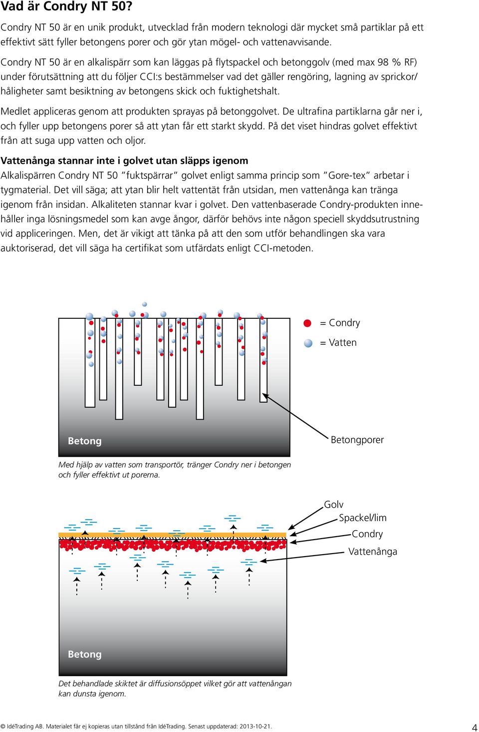 håligheter samt besiktning av betongens skick och fuktighetshalt. Medlet appliceras genom att produkten sprayas på betonggolvet.