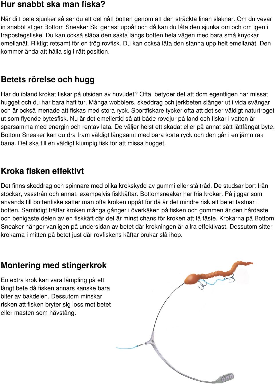 Du kan också släpa den sakta längs botten hela vägen med bara små knyckar emellanåt. Riktigt retsamt för en trög rovfisk. Du kan också låta den stanna upp helt emellanåt.