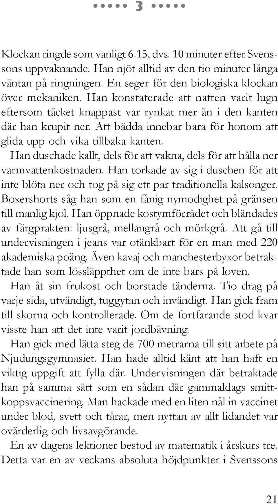 Han duschade kallt, dels för att vakna, dels för att hålla ner varmvattenkostnaden. Han torkade av sig i duschen för att inte blöta ner och tog på sig ett par traditionella kalsonger.