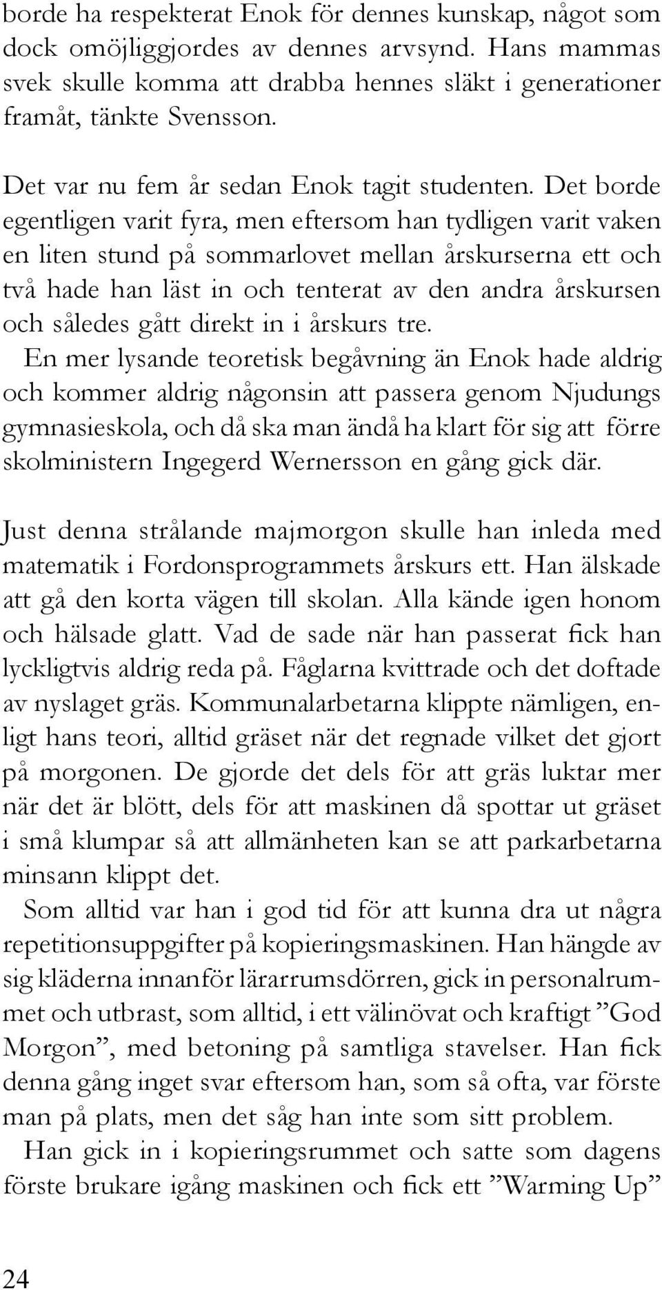 Det borde egentligen varit fyra, men eftersom han tydligen varit vaken en liten stund på sommarlovet mellan årskurserna ett och två hade han läst in och tenterat av den andra årskursen och således