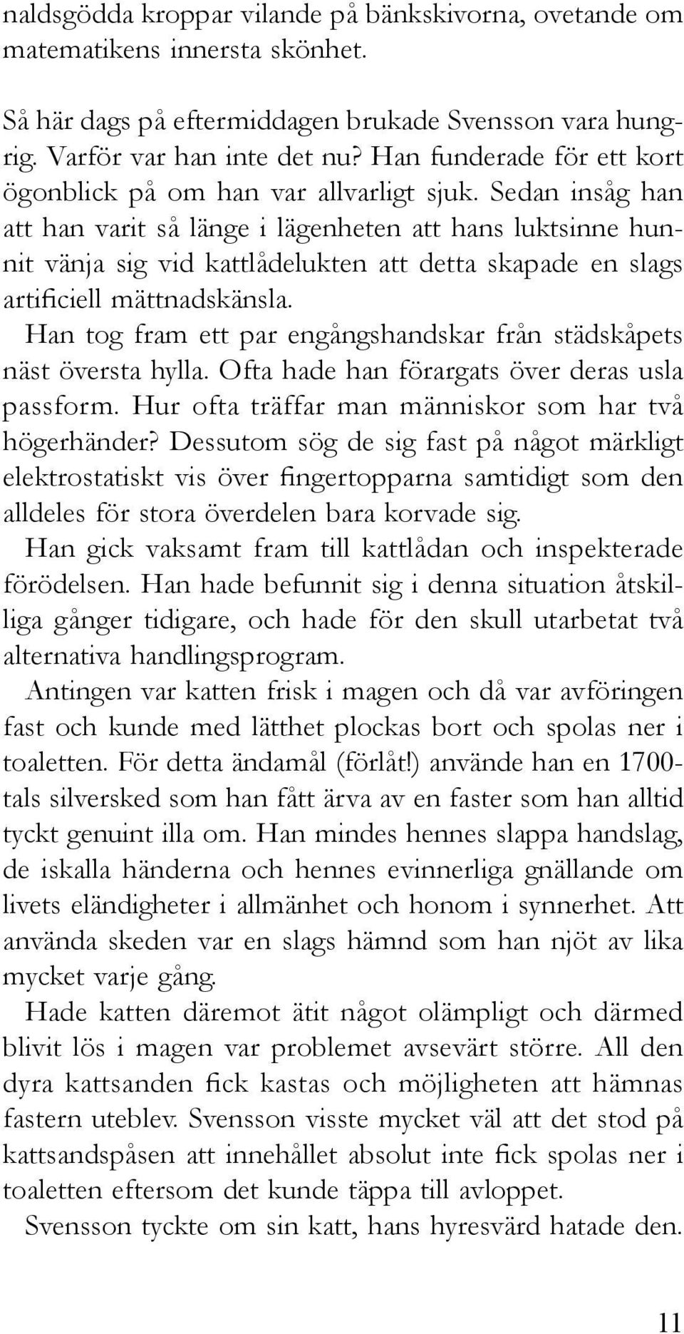 Sedan insåg han att han varit så länge i lägenheten att hans luktsinne hunnit vänja sig vid kattlådelukten att detta skapade en slags artificiell mättnadskänsla.