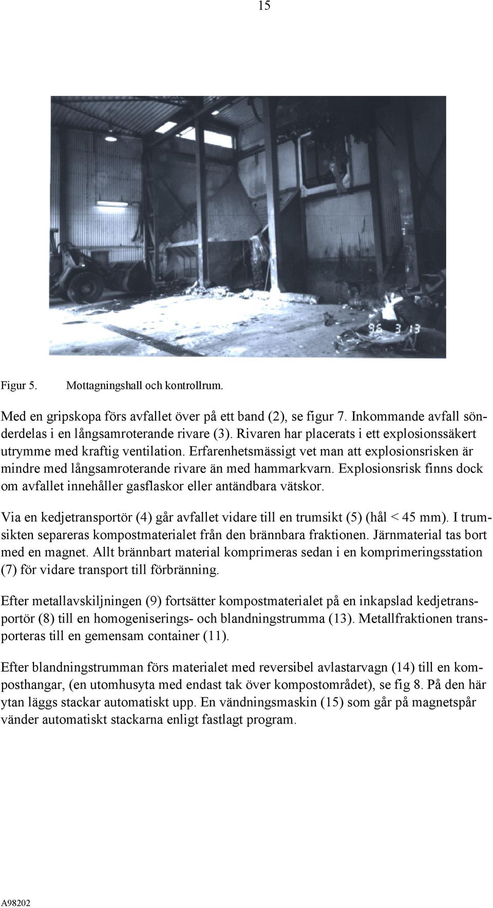 Explosionsrisk finns dock om avfallet innehåller gasflaskor eller antändbara vätskor. Via en kedjetransportör (4) går avfallet vidare till en trumsikt (5) (hål < 45 mm).