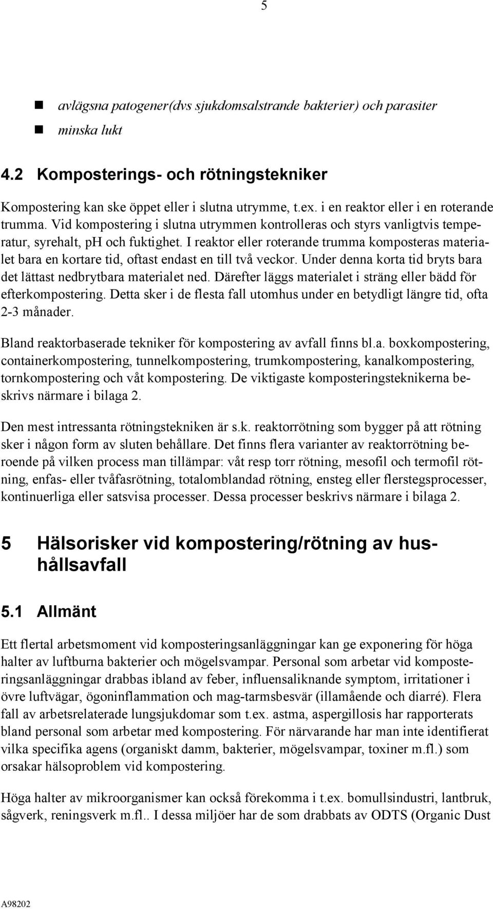 I reaktor eller roterande trumma komposteras materialet bara en kortare tid, oftast endast en till två veckor. Under denna korta tid bryts bara det lättast nedbrytbara materialet ned.