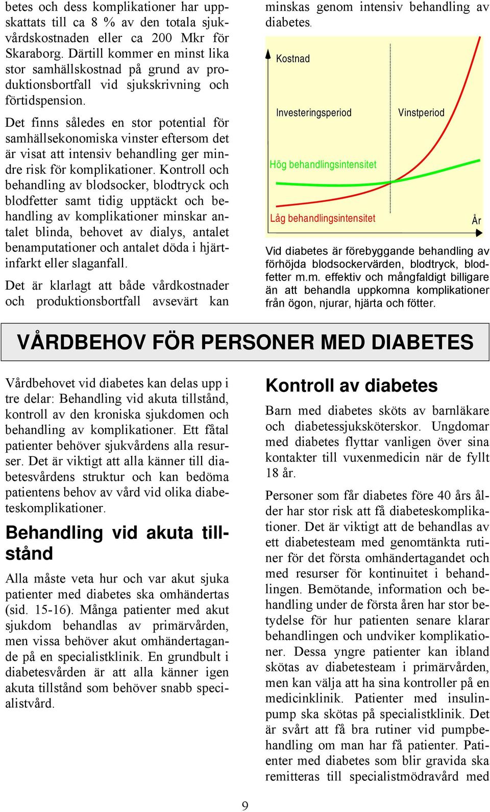 Det finns således en stor potential för samhällsekonomiska vinster eftersom det är visat att intensiv behandling ger mindre risk för komplikationer.