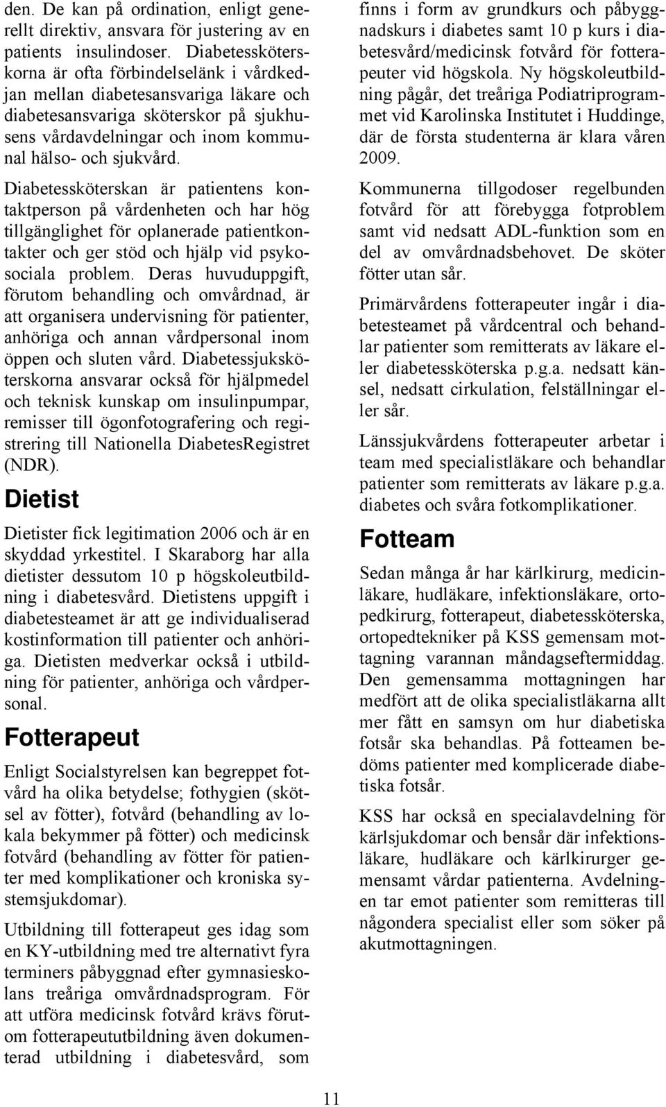 Diabetessköterskan är patientens kontaktperson på vårdenheten och har hög tillgänglighet för oplanerade patientkontakter och ger stöd och hjälp vid psykosociala problem.