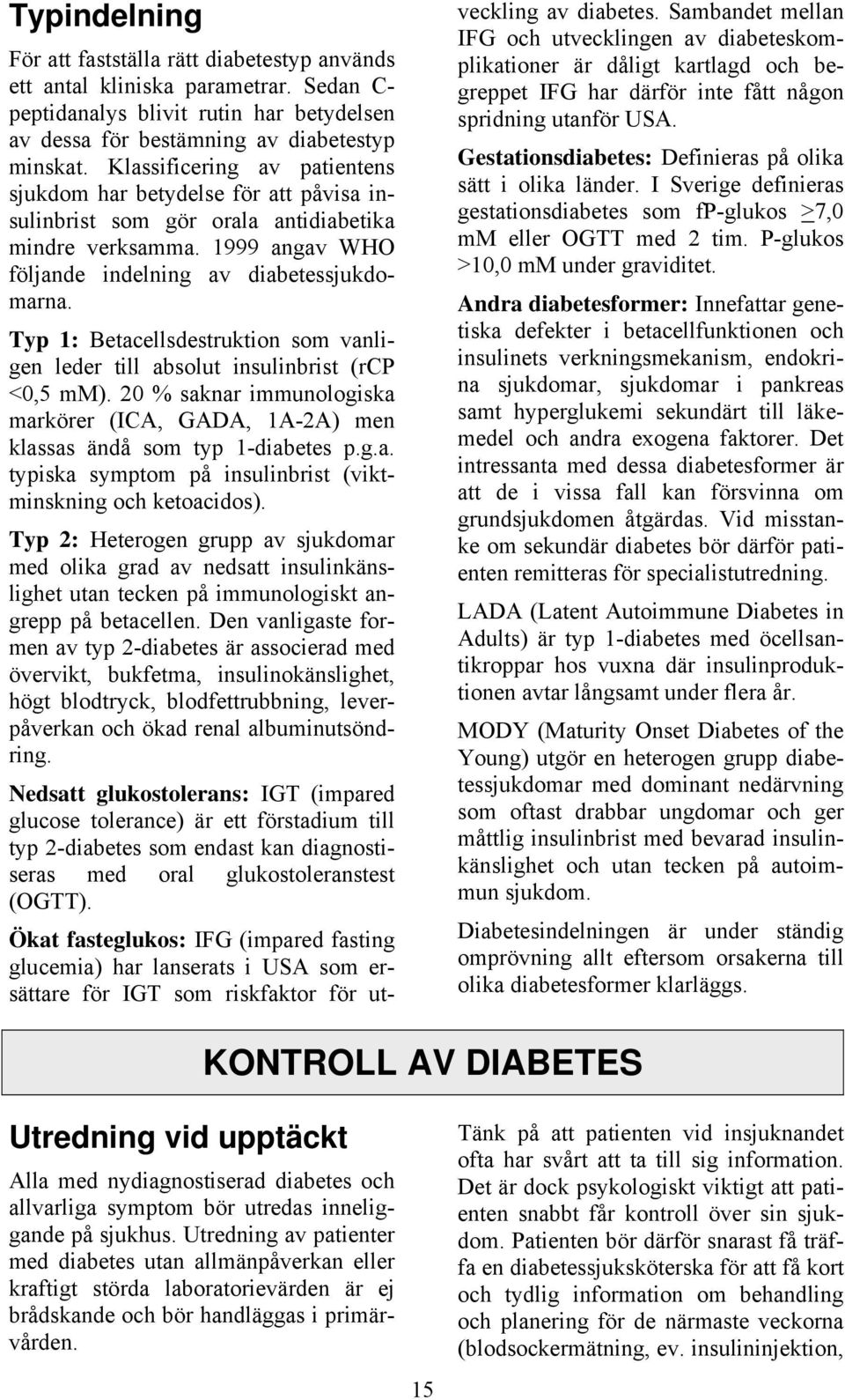 Typ 1: Betacellsdestruktion som vanligen leder till absolut insulinbrist (rcp <0,5 mm). 20 % saknar immunologiska markörer (ICA, GADA, 1A-2A) men klassas ändå som typ 1-diabetes p.g.a. typiska symptom på insulinbrist (viktminskning och ketoacidos).